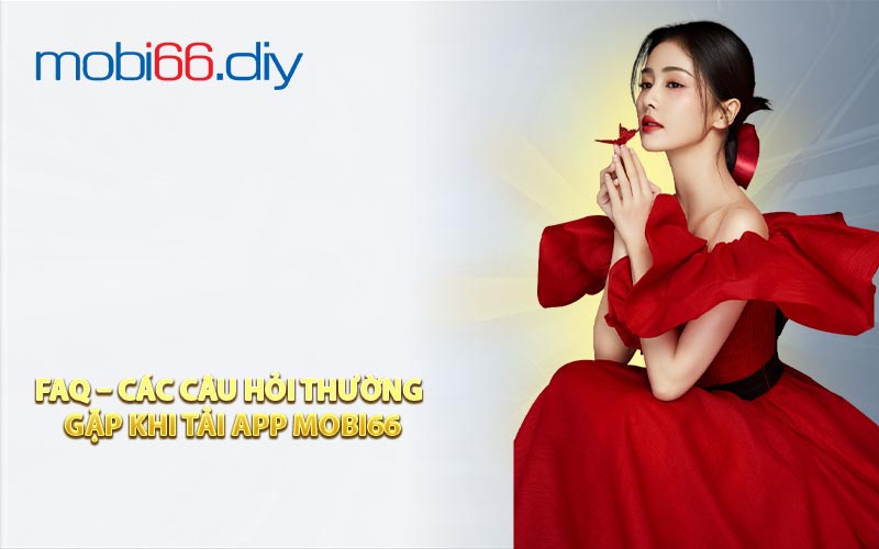 FAQ – Các câu hỏi thường gặp khi tải app MOBI66