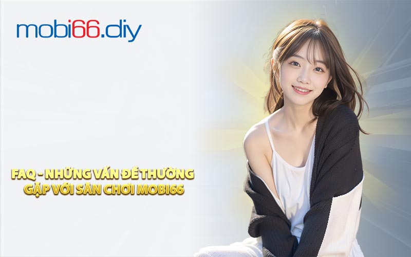 FAQ - Những vấn đề thường gặp với sân chơi MOBI66