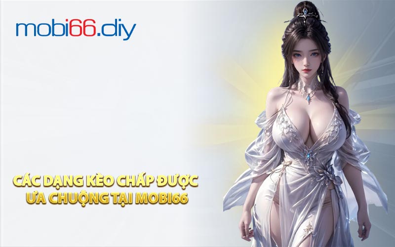Các Dạng Kèo Chấp Được Ưa Chuộng Tại MOBI66