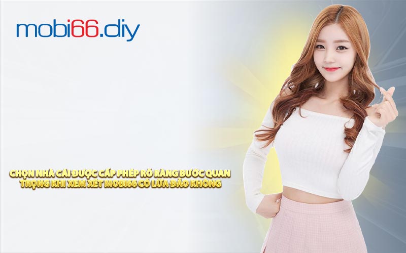 Chọn Nhà Cái Được Cấp Phép Rõ Ràng Bước Quan Trọng Khi Xem Xét Mobi66 Có Lừa Đảo Không