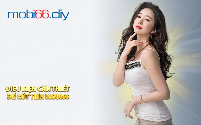 Điều Kiện Cần Thiết Để Rút Tiền Mobi66