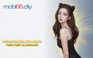 Hướng Dẫn Tải App MOBI66 Trên Thiết Bị Android