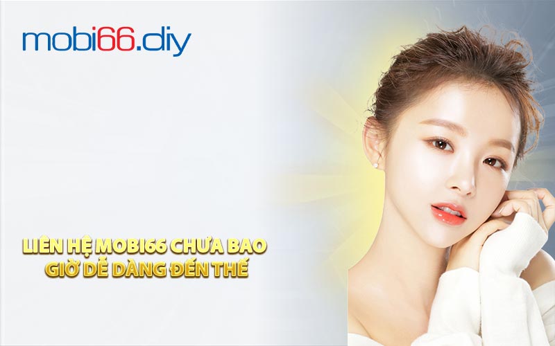 Liên hệ Mobi66 chưa bao giờ dễ dàng đến thế