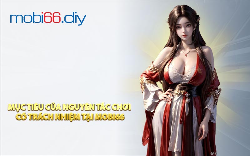 Mục tiêu của nguyên tắc chơi có trách nhiệm tại Mobi66