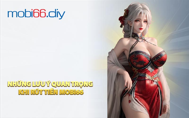 Những Lưu Ý Quan Trọng Khi Rút Tiền Mobi66