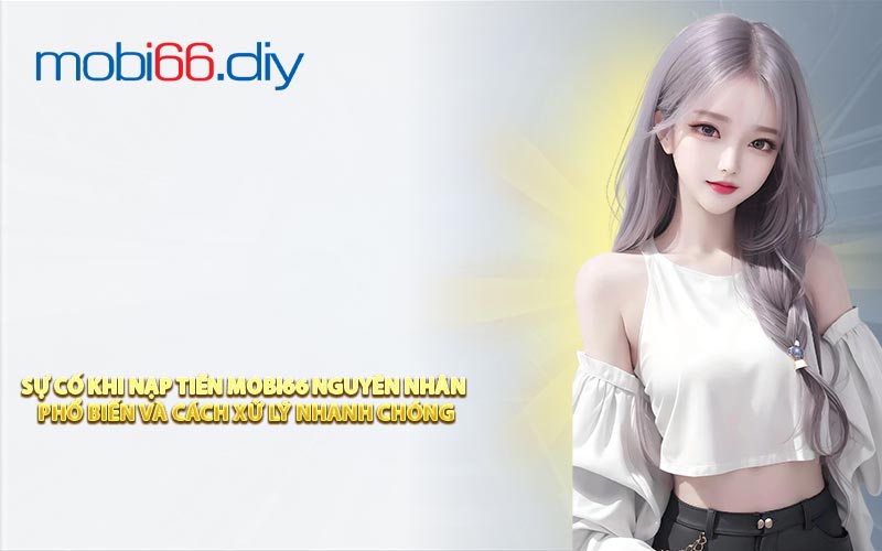 Sự Cố Khi Nạp Tiền Mobi66 Nguyên Nhân Phổ Biến Và Cách Xử Lý Nhanh Chóng