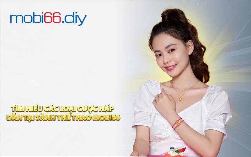 Tìm hiểu các loại cược hấp dẫn tại sảnh thể thao Mobi66