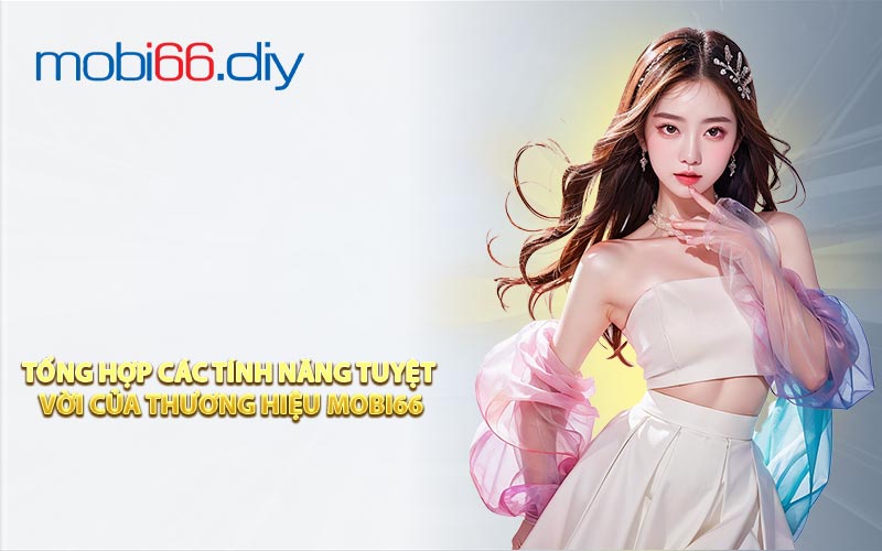 Tổng hợp các tính năng tuyệt vời của thương hiệu MOBI66