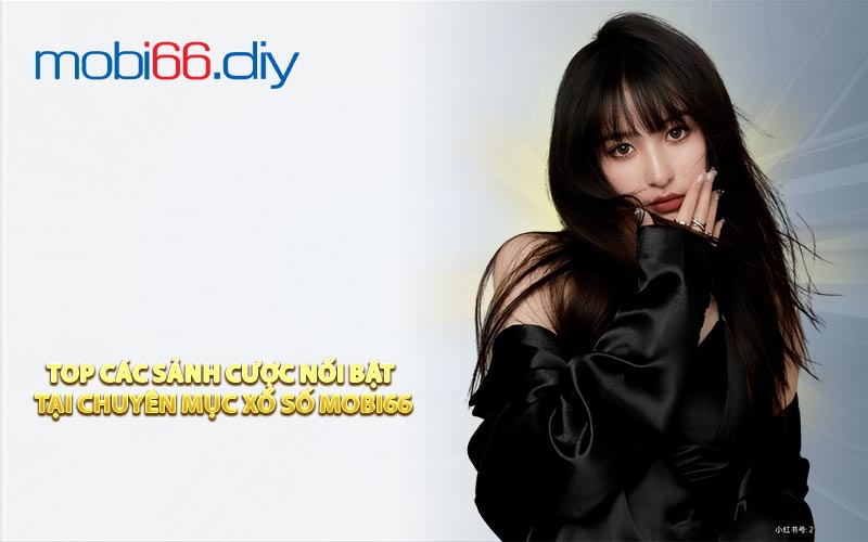 Top các sảnh cược nổi bật tại chuyên mục xổ số Mobi66